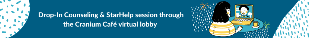 Drop-In Counseling & StarHelp sessions through the Cranium Café virtual lobby