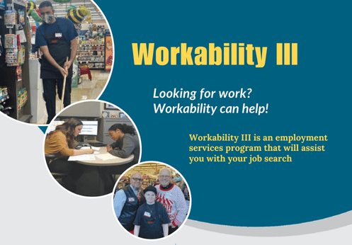 Workability 3. Looking for work? Workability can help! Workability 3 is an employment services program that will assist you with your job search.
